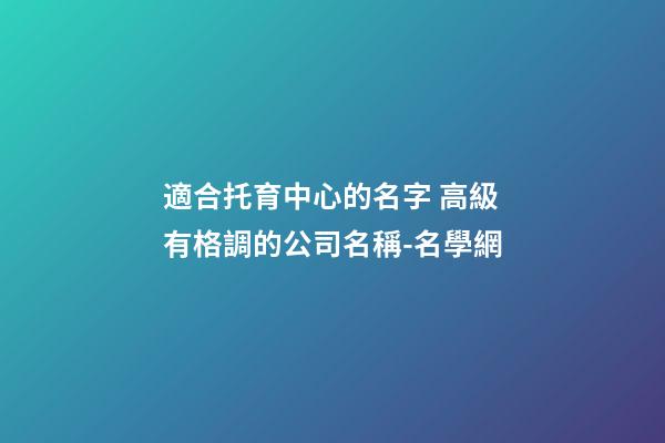 適合托育中心的名字 高級有格調的公司名稱-名學網-第1張-公司起名-玄機派